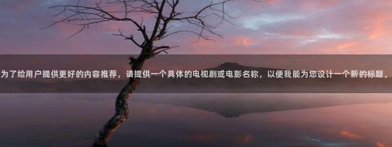 光棍天堂影院手机版免费观看：为了给用户提供更好的内容推荐，请提供一个具体的电视剧或电影名称，以便我能为您设计一个新的标题。