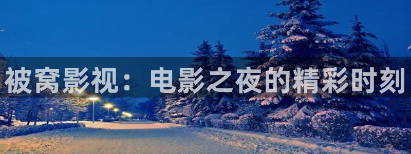 电影天堂的张望高清下载：被窝影视：电影之夜的精彩时刻