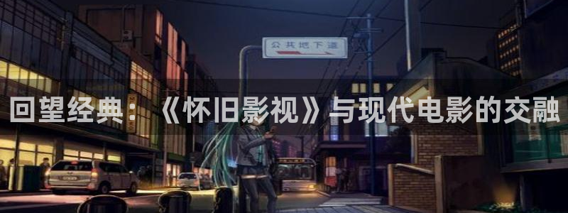 天堂综合影院：回望经典：《怀旧影视》与现代电影的交融